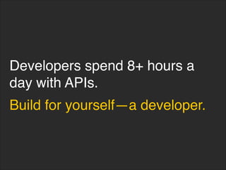 Developers spend 8+ hours a
day with APIs.
Build for yourself—a developer.
 