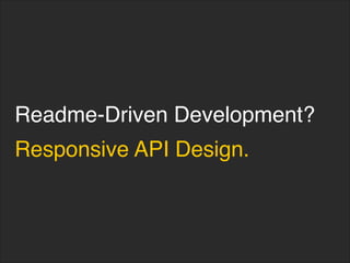 Readme-Driven Development?
Responsive API Design.
 