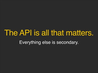 The API is all that matters.
Everything else is secondary.
 