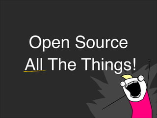 Open Source
All The Things!
 