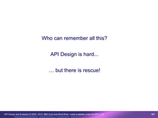 Who can remember all this?


                                            API Design is hard...


                                          … but there is rescue!




API Design and Evolution © 2007, 2010 IBM Corp and Wind River; made available under the EPL v1.0   107
 
