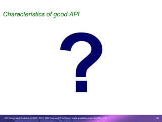 Characteristics of good API




                                                ?
API Design and Evolution © 2007, 2010 IBM Corp and Wind River; made available under the EPL v1.0   16
 