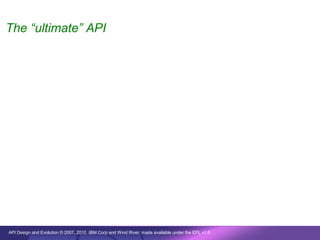 The “ultimate” API




API Design and Evolution © 2007, 2010 IBM Corp and Wind River; made available under the EPL v1.0
 