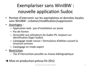 Exemplariser sans WinIBW :
nouvelle application Sudoc
• Permet d’intervenir sur les exemplaires et données locales
sans Wi...