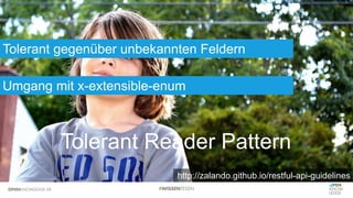 Tolerant Reader Pattern
Tolerant gegenüber unbekannten Feldern
Umgang mit x-extensible-enum
http://zalando.github.io/restful-api-guidelines
 
