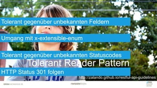 Tolerant Reader Pattern
Tolerant gegenüber unbekannten Feldern
Umgang mit x-extensible-enum
http://zalando.github.io/restful-api-guidelines
Tolerant gegenüber unbekannten Statuscodes
HTTP Status 301 folgen
 