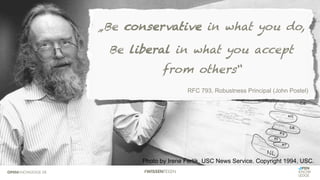 Photo by Irene Fertik, USC News Service. Copyright 1994, USC.
„Be conservative in what you do,
Be liberal in what you accept
from others“
RFC 793, Robustness Principal (John Postel)
 