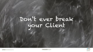 Don‘t ever break
your Client
 