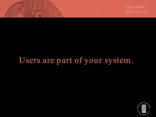 7
Users are part of your system.
 