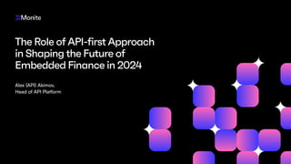 TheRoleofAPI-firstApproach
inShapingtheFutureof
EmbeddedFinancein2024
Alex {API} Akimov,
Head of API Platform
 