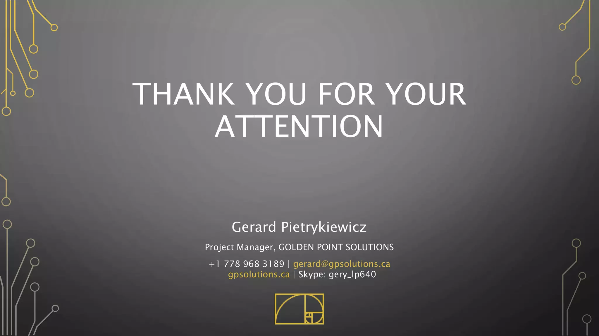 THANK YOU FOR YOUR
ATTENTION
Gerard Pietrykiewicz
Project Manager, GOLDEN POINT SOLUTIONS
+1 778 968 3189 | gerard@gpsolutions.ca
gpsolutions.ca | Skype: gery_lp640
 