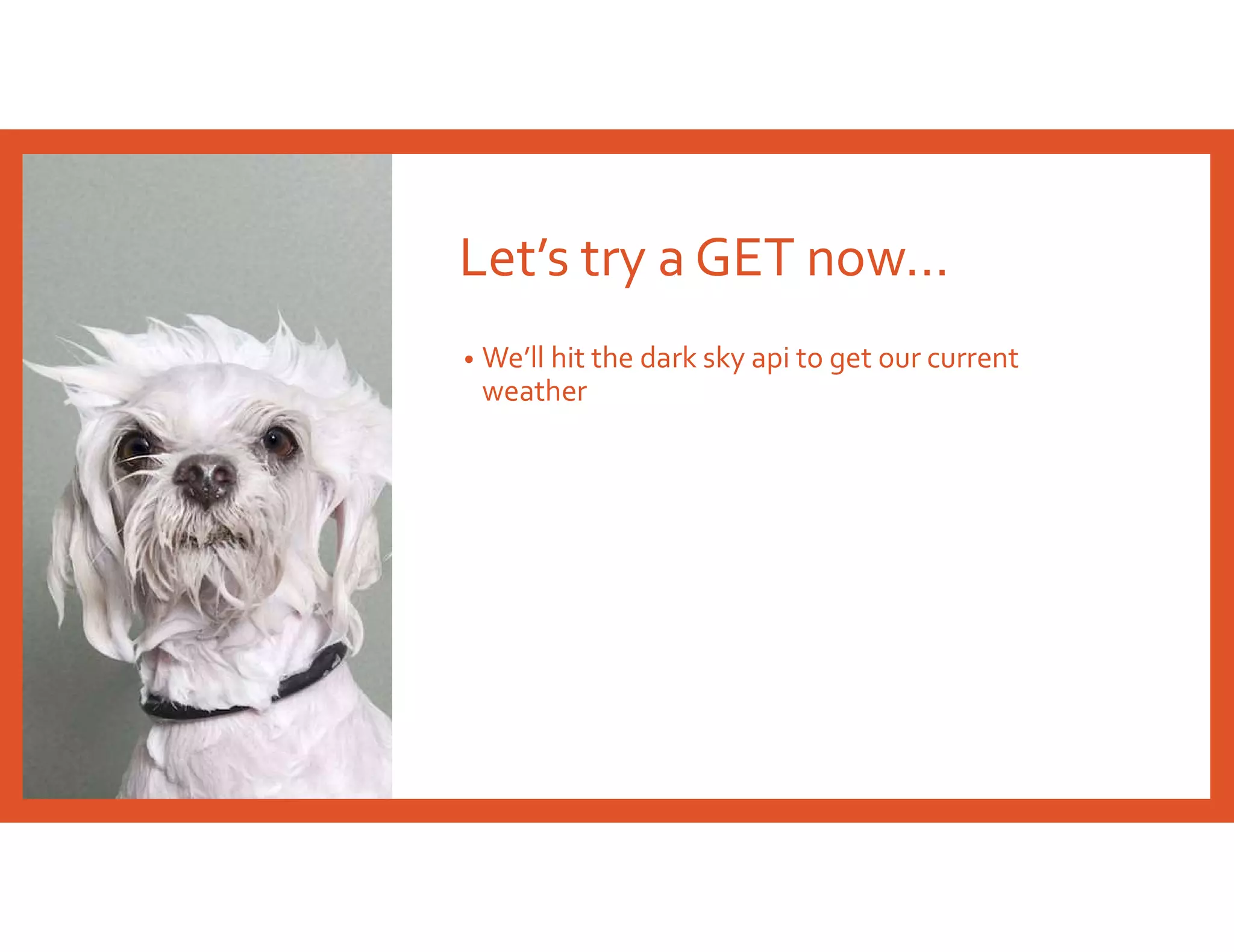 Let’s try a GET now…
• We’ll hit the dark sky api to get our current
weather
 