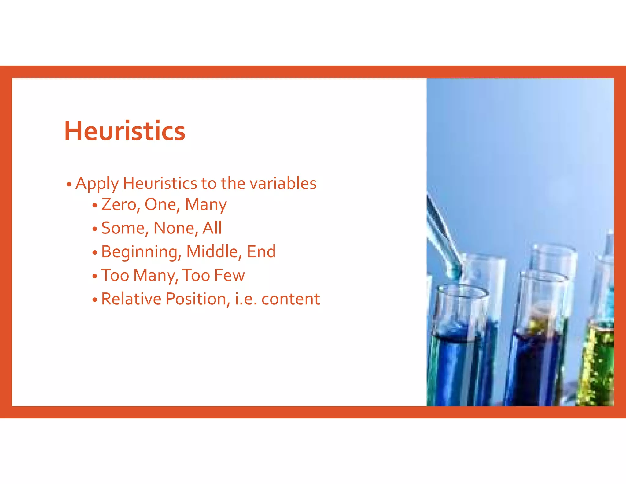 Heuristics
• Apply Heuristics to the variables
• Zero, One, Many
• Some, None,All
• Beginning, Middle, End
• Too Many,Too Few
• Relative Position, i.e. content
 