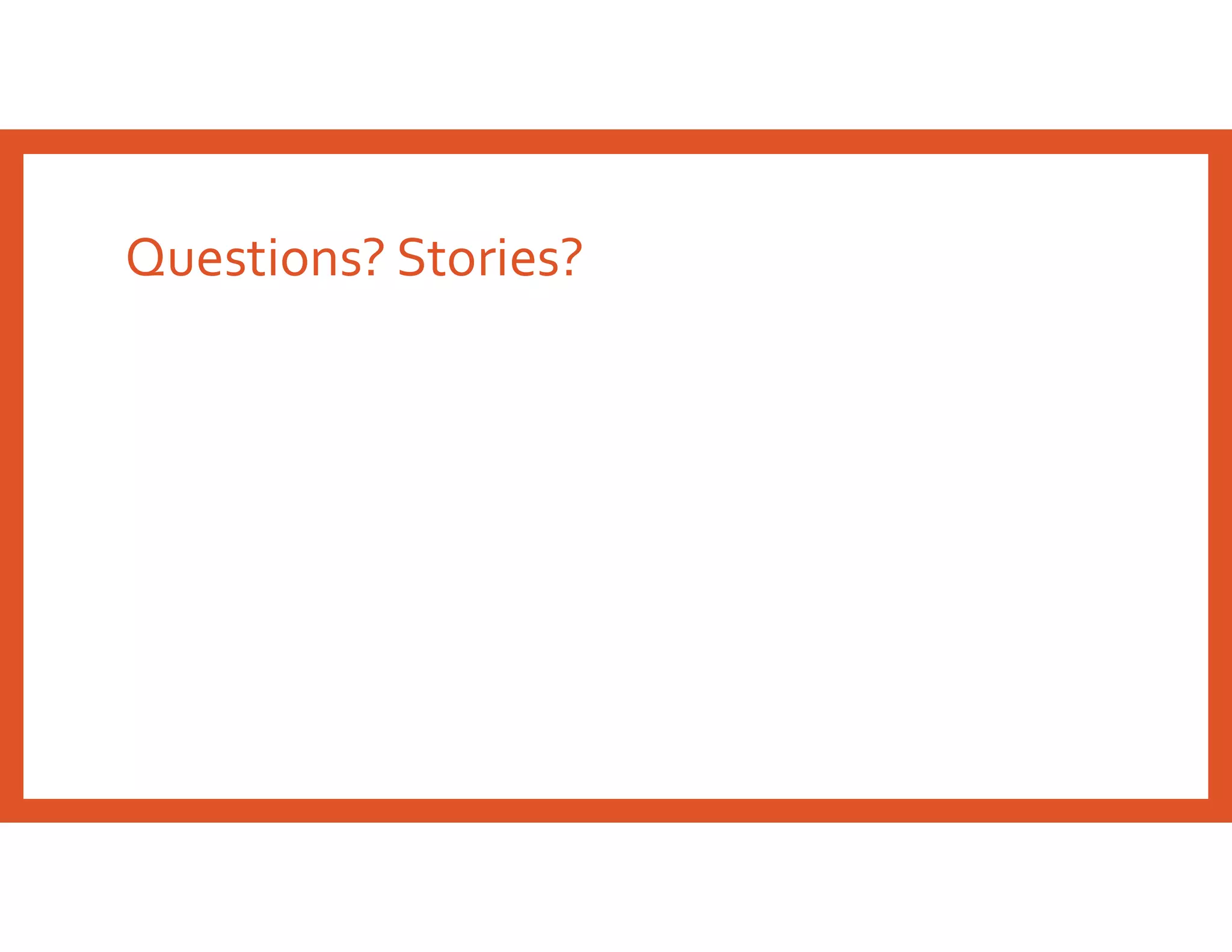 Questions? Stories?
 