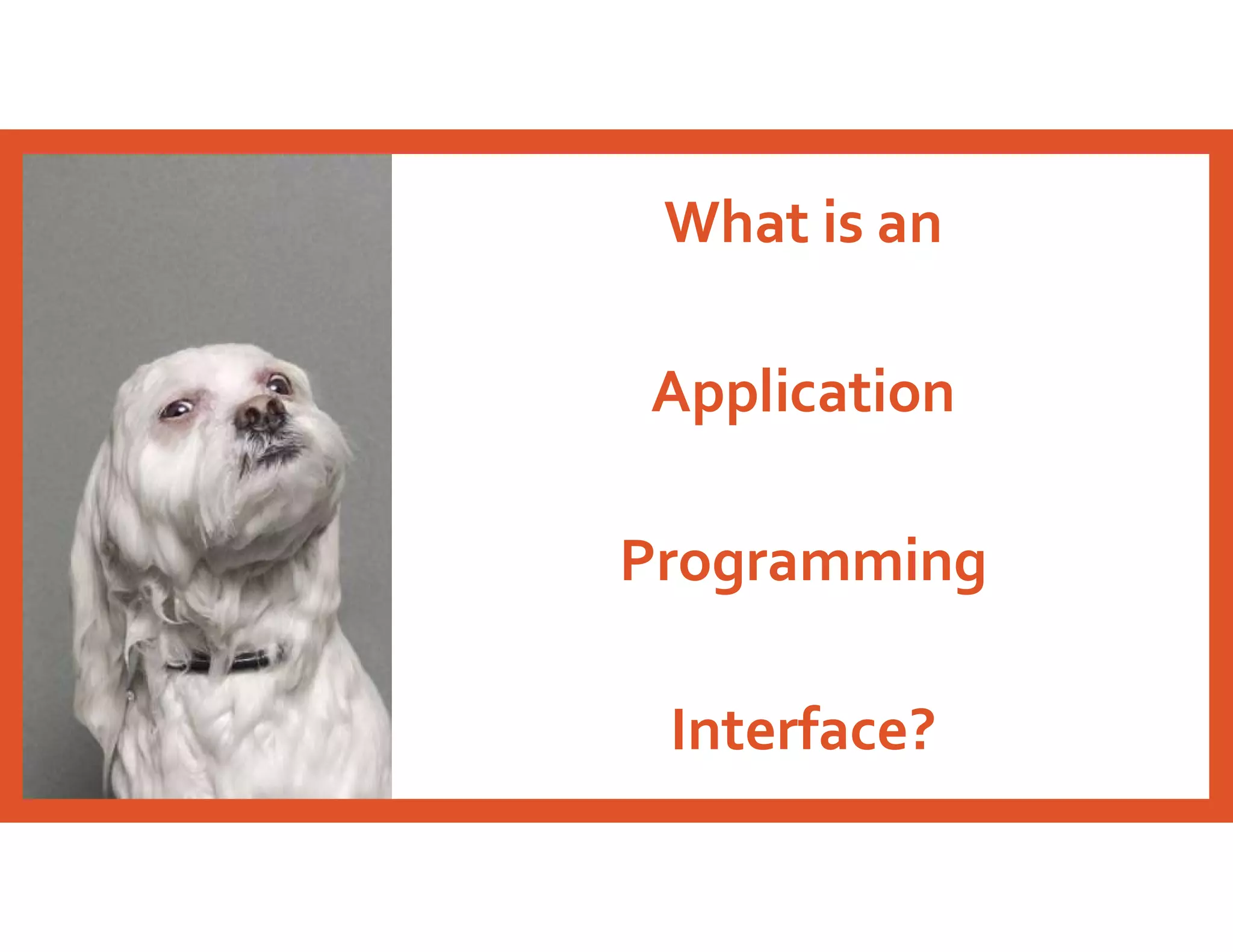 What is an
Application
Programming
Interface?
 