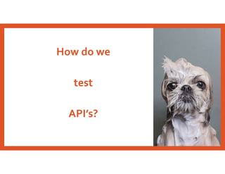 How do we
test
API’s?
 