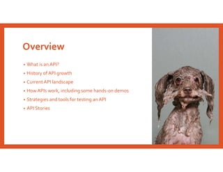 Overview
• What is an API?
• History of API growth
• Current API landscape
• HowAPIs work, including some hands-on demos
• Strategies and tools for testing an API
• API Stories
 