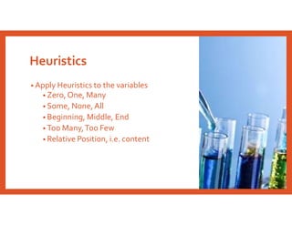 Heuristics
• Apply Heuristics to the variables
• Zero, One, Many
• Some, None,All
• Beginning, Middle, End
• Too Many,Too Few
• Relative Position, i.e. content
 