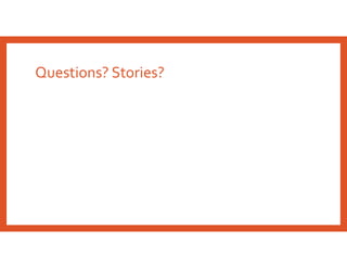 Questions? Stories?
 