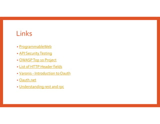 Links
• ProgrammableWeb
• API Security Testing
• OWASPTop 10 Project
• List of HTTP Header fields
• Varonis - Introduction to Oauth
• Oauth.net
• Understanding rest and rpc
 