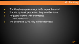 Throttling helps you manage traffic to your backend
Throttle by developer-defined Requests/Sec limits
Requests over the limit are throttled
—HTTP 429 response
The generated SDKs retry throttled requests
API Throttling
 