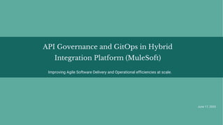 Improving Agile Software Delivery and Operational efficiencies at scale.
API Governance and GitOps in Hybrid
Integration Platform (MuleSoft)
June 17, 2020
June 17, 2020
 