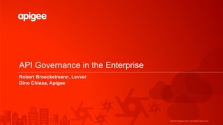 ©2016 Apigee Corp. All Rights Reserved.
API Governance in the Enterprise
Robert Broeckelmann, Levvel
Dino Chiesa, Apigee
 