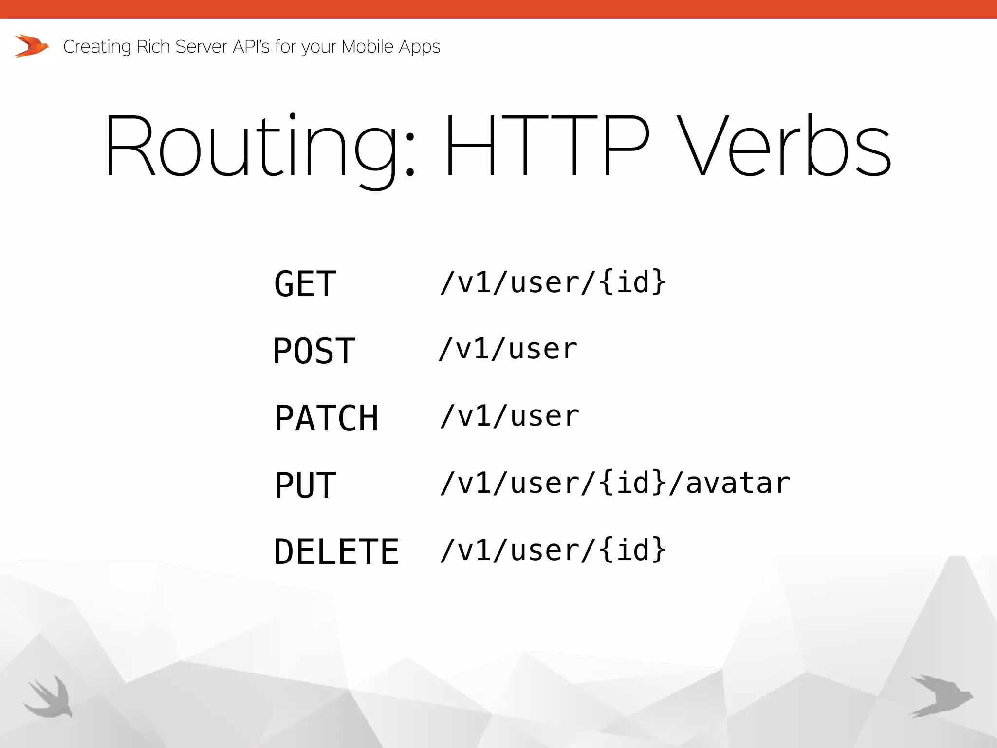 Routing: HTTP Verbs Creating Rich Server API’s for your Mobile Apps GET POST PATCH PUT DELETE /v1/user/{id} /v1/user /v1/user /v1/user/{id}/avatar /v1/user/{id} 