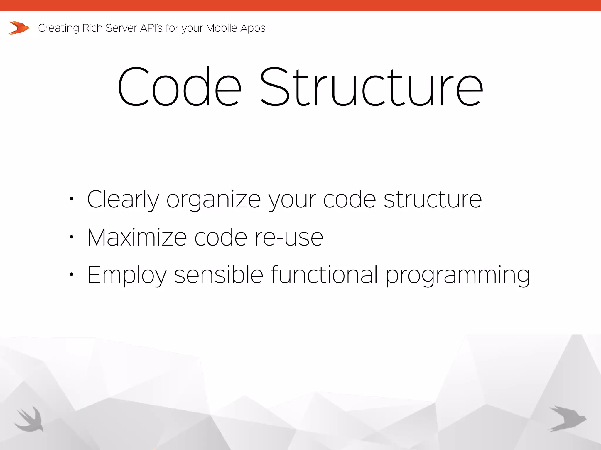 Code Structure Creating Rich Server API’s for your Mobile Apps • Clearly organize your code structure • Maximize code re-use • Employ sensible functional programming 