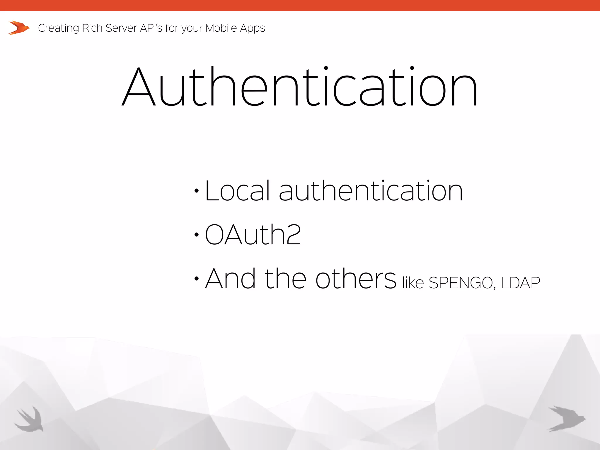 Authentication • Local authentication • OAuth2 • And the others like SPENGO, LDAP Creating Rich Server API’s for your Mobile Apps 