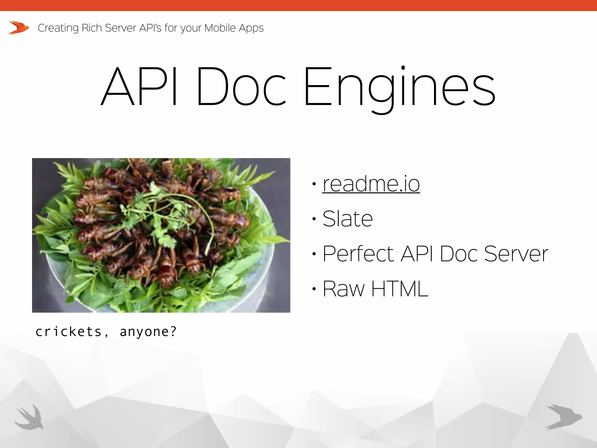 API Doc Engines Creating Rich Server API’s for your Mobile Apps crickets, anyone? • readme.io • Slate • Perfect API Doc Server • Raw HTML 