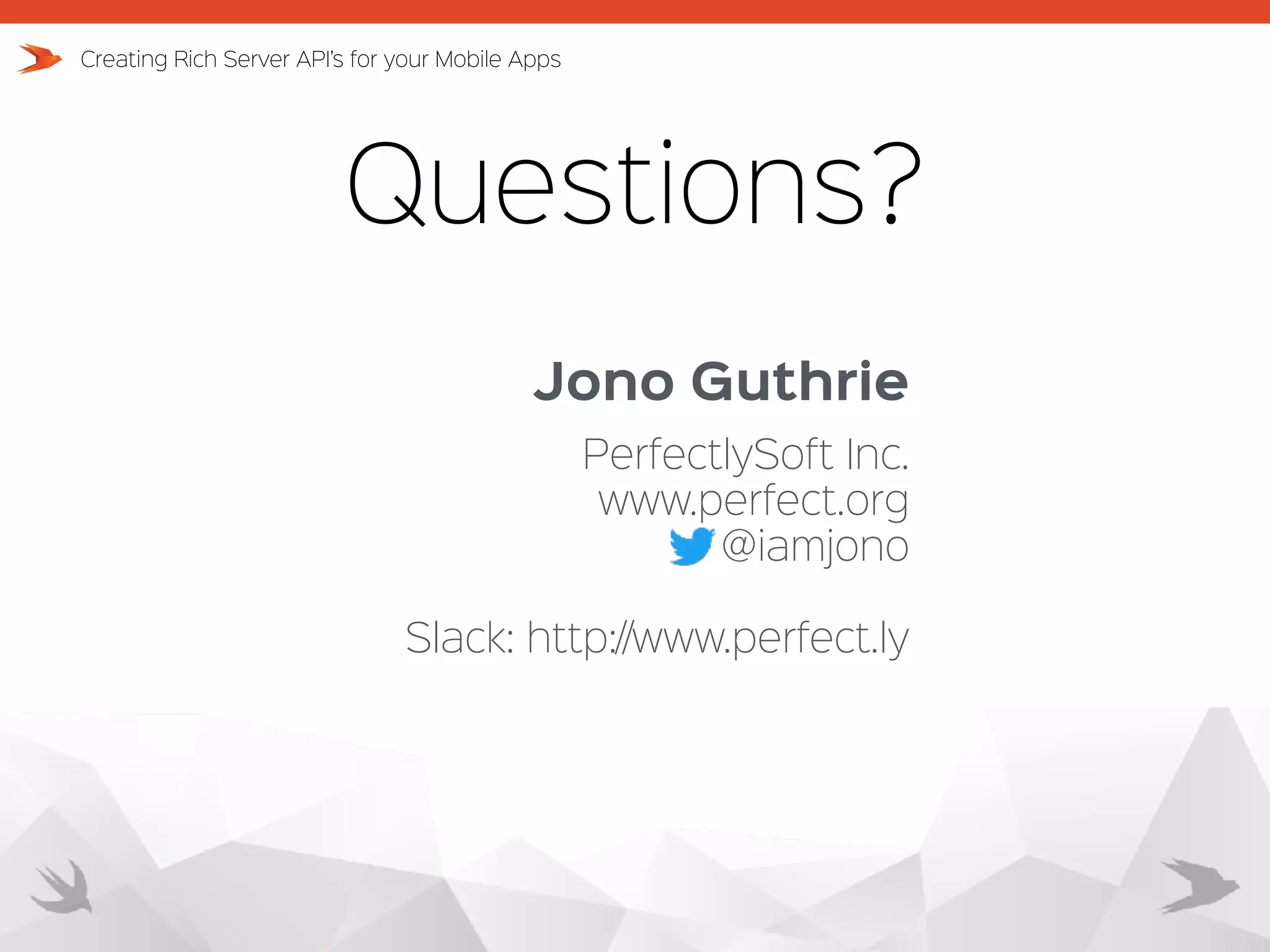 Questions? Creating Rich Server API’s for your Mobile Apps Jono Guthrie PerfectlySoft Inc. www.perfect.org @iamjono Slack: http://www.perfect.ly 
