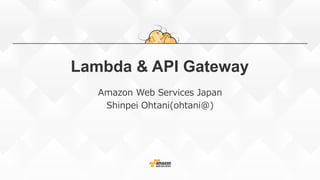 Lambda & API Gateway
Amazon Web Services Japan
Shinpei Ohtani(ohtani@)
 