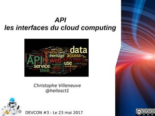 DEVCON #3 : Le 23 mai 2017
API
les interfaces du cloud computing
Christophe Villeneuve
@hellosct1
 