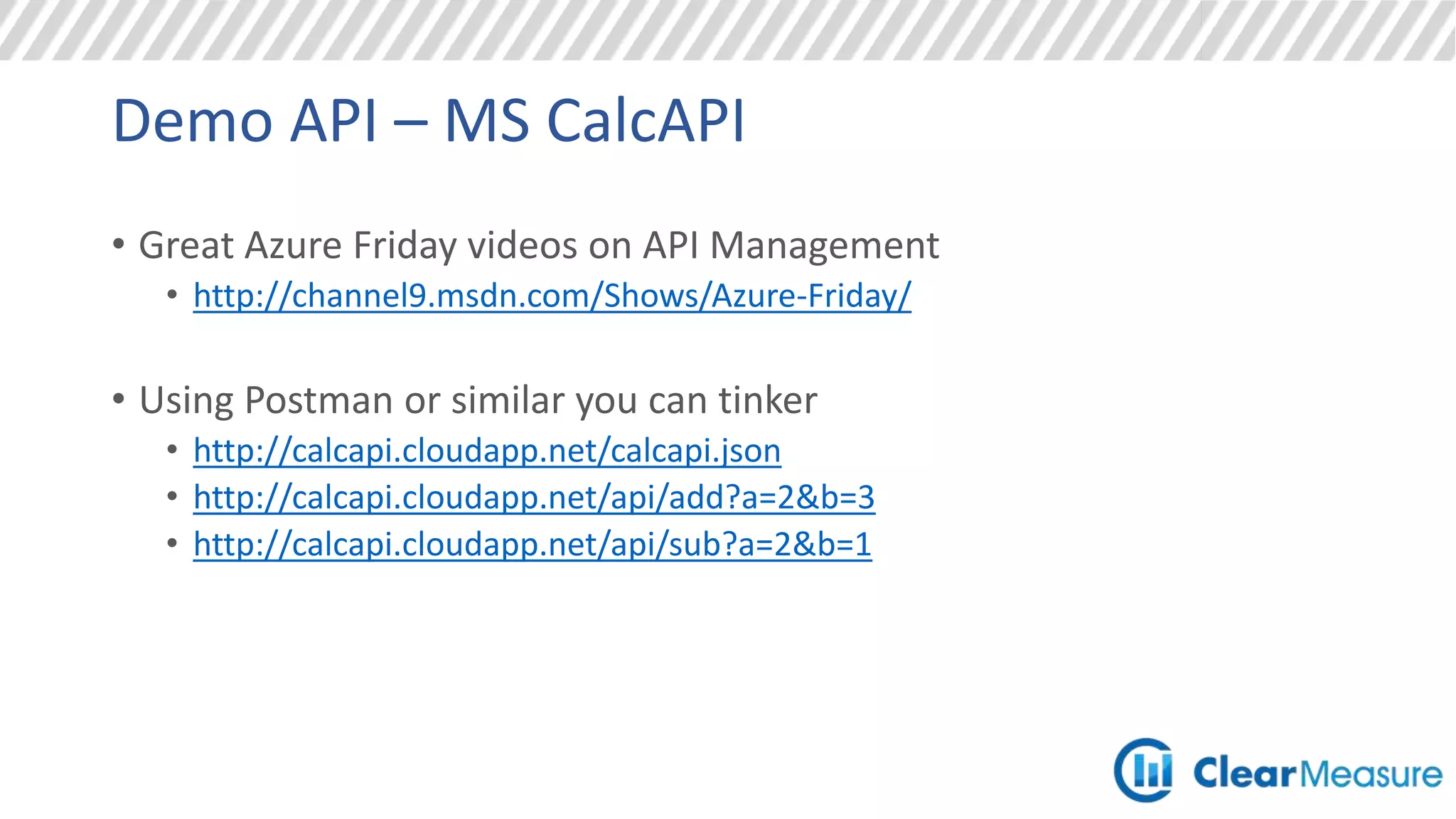 Demo API – MS CalcAPI
• Great Azure Friday videos on API Management
• http://channel9.msdn.com/Shows/Azure-Friday/
• Using Postman or similar you can tinker
• http://calcapi.cloudapp.net/calcapi.json
• http://calcapi.cloudapp.net/api/add?a=2&b=3
• http://calcapi.cloudapp.net/api/sub?a=2&b=1
 