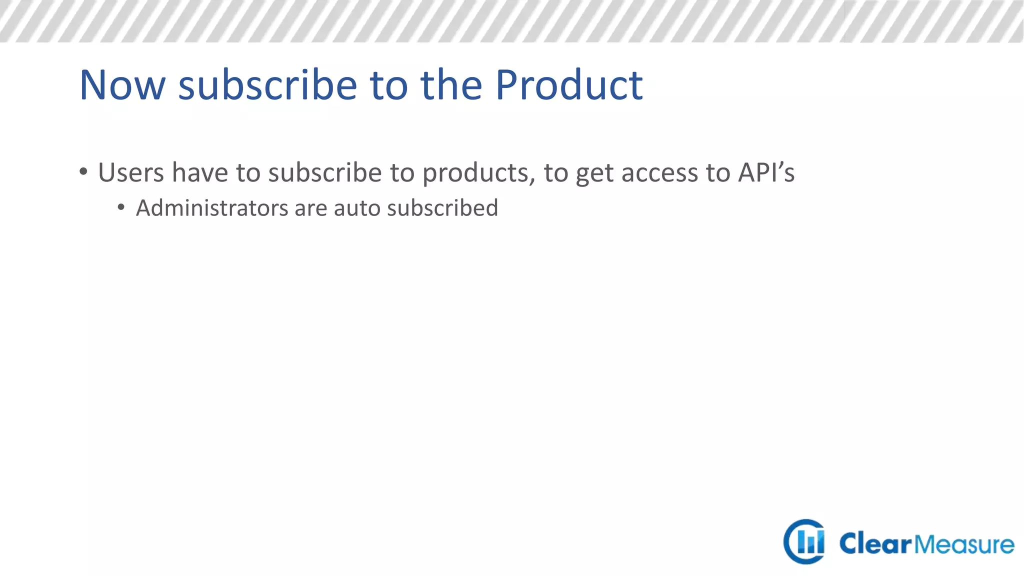 Now subscribe to the Product
• Users have to subscribe to products, to get access to API’s
• Administrators are auto subscribed
 
