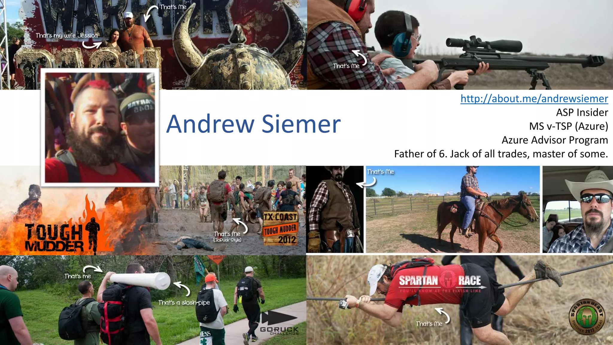 Andrew Siemer
http://about.me/andrewsiemer
ASP Insider
MS v-TSP (Azure)
Azure Advisor Program
Father of 6. Jack of all trades, master of some.
 