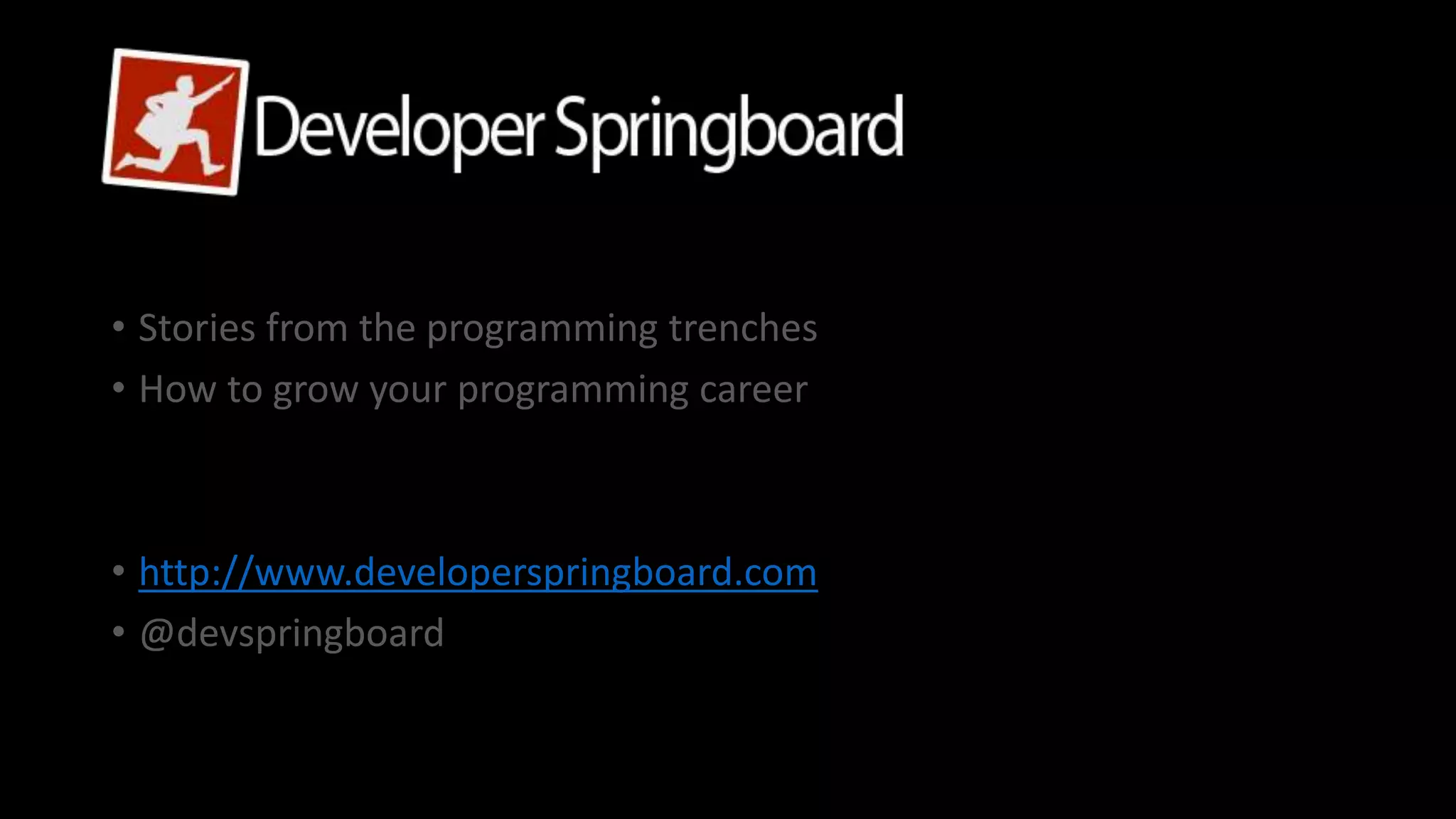• Stories from the programming trenches
• How to grow your programming career
• http://www.developerspringboard.com
• @devspringboard
 