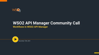 December 15th, 2021
WSO2 API Manager Community Call
Workﬂows in WSO2 API Manager
 