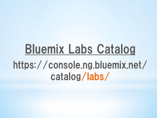 Bluemix  Labs  Catalog
https://console.ng.bluemix.net/
catalog/labs/
 