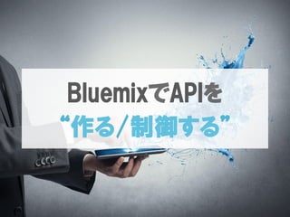 BluemixでAPIを
“作る/制御する”
 