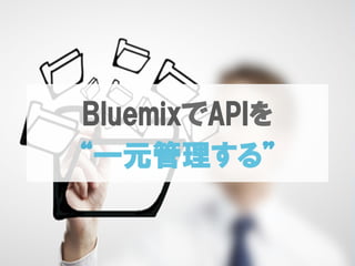 BluemixでAPIを
“一元管理する”
 