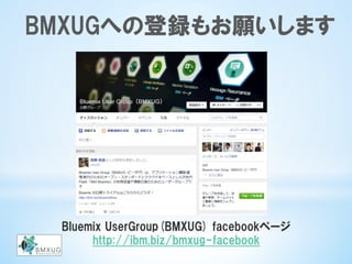 Bluemix  UserGroup(BMXUG)  facebookページ
http://ibm.biz/bmxug-facebook
BMXUGへの登録もお願いします
 
