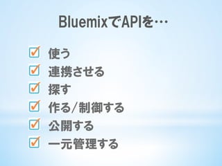 BluemixでAPIを…
  使う
  連携させる
  探す
  作る/制御する
  公開する
  一元管理する
 