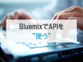 BluemixでAPIを
“使う”
 