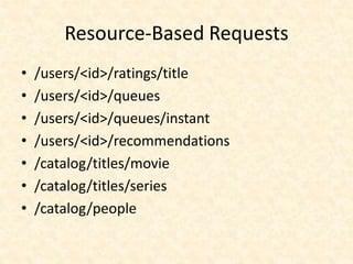 Resource-Based Requests
• /users/<id>/ratings/title
• /users/<id>/queues
• /users/<id>/queues/instant
• /users/<id>/recommendations
• /catalog/titles/movie
• /catalog/titles/series
• /catalog/people
 