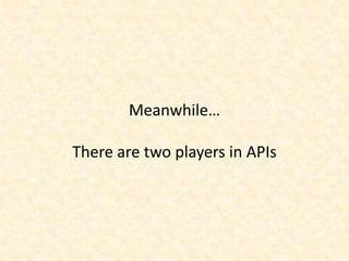 Meanwhile…
There are two players in APIs
 