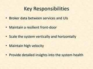 Key Responsibilities
• Broker data between services and UIs
• Maintain a resilient front-door
• Scale the system verticall...