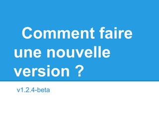Comment faire
une nouvelle
version ?
v1.2.4-beta
 