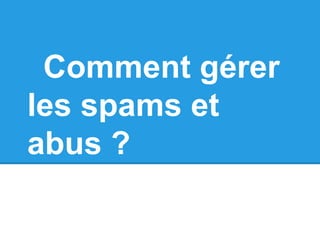 Comment gérer
les spams et
abus ?
 